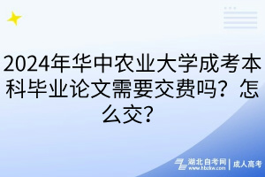 2024年華中農(nóng)業(yè)大學(xué)成考本科畢業(yè)論文需要交費(fèi)嗎？怎么交？