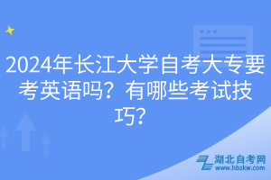 2024年長江大學自考大專要考英語嗎？有哪些考試技巧？