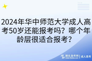 2024年華中師范大學成人高考50歲還能報考嗎？哪個年齡層很適合報考？