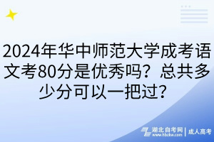 2024年華中師范大學(xué)成考語(yǔ)文考80分是優(yōu)秀嗎？總共多少分可以一把過(guò)？