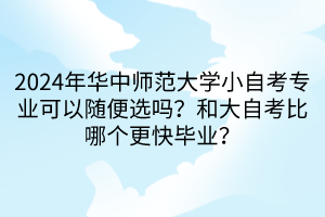 2024年華中師范大學(xué)小自考專業(yè)可以隨便選嗎？和大自考比哪個更快畢業(yè)？