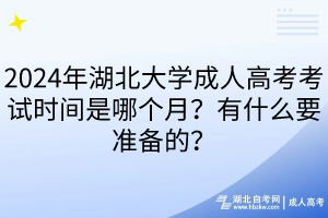 2024年湖北大學(xué)成人高考考試時(shí)間是哪個(gè)月？有什么要準(zhǔn)備的？
