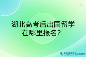 湖北高考后出國留學(xué)在哪里報名？