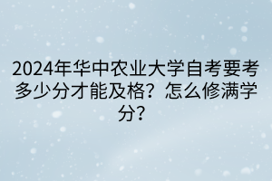 2024年華中農(nóng)業(yè)大學(xué)自考要考多少分才能及格？怎么修滿學(xué)分？