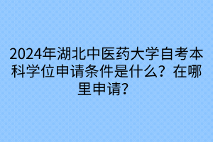 2024年湖北中醫(yī)藥大學(xué)自考本科學(xué)位申請(qǐng)條件是什么？在哪里申請(qǐng)？