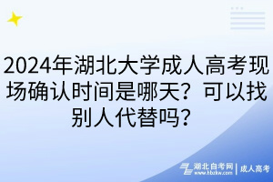 2024年湖北大學(xué)成人高考現(xiàn)場(chǎng)確認(rèn)時(shí)間是哪天？可以找別人代替嗎？