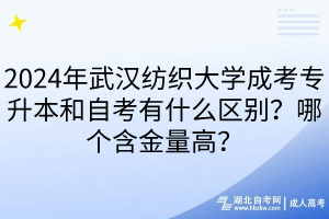 2024年武漢紡織大學(xué)成考專升本和自考有什么區(qū)別？哪個含金量高？
