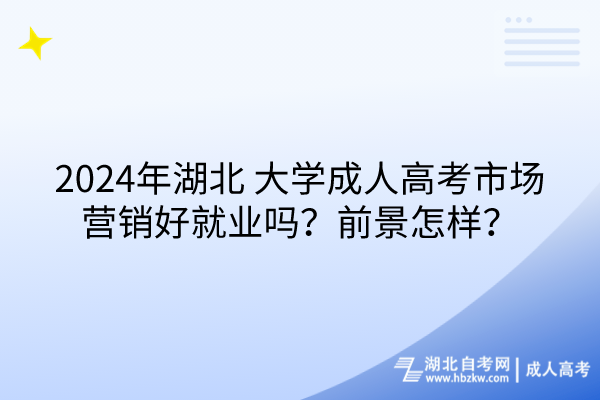 2024年湖北大學(xué)成人高考市場(chǎng)營(yíng)銷好就業(yè)嗎？前景怎樣？