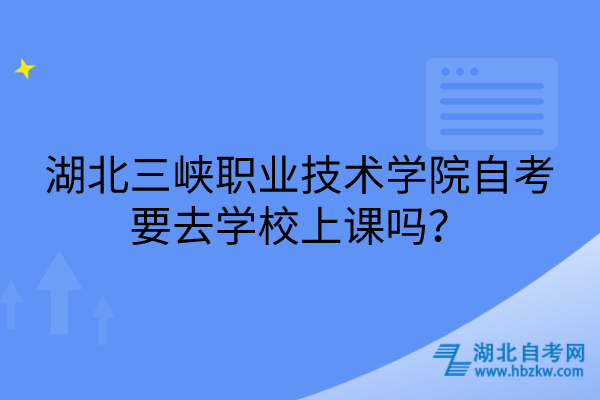 湖北三峽職業(yè)技術(shù)學(xué)院自考要去學(xué)校上課嗎？
