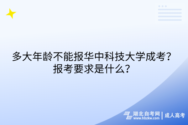 多大年齡不能報華中科技大學(xué)成考？報考要求是什么？