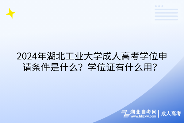2024年湖北工業(yè)大學成人高考學位申請條件是什么？學位證有什么用？