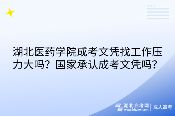 湖北醫(yī)藥學院成考文憑找工作壓力大嗎？國家承認成考文憑嗎？