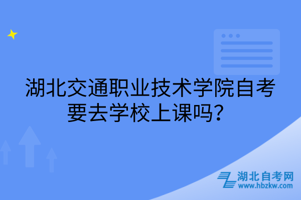 湖北交通職業(yè)技術(shù)學(xué)院自考要去學(xué)校上課嗎？