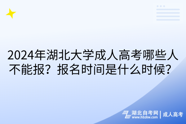 2024年湖北大學(xué)成人高考哪些人不能報？報名時間是什么時候？