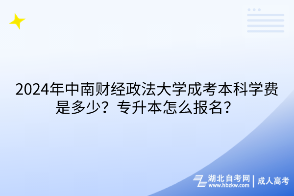 2024年中南財(cái)經(jīng)政法大學(xué)成考本科學(xué)費(fèi)是多少？專(zhuān)升本怎么報(bào)名？