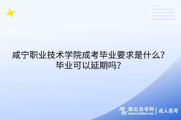 咸寧職業(yè)技術(shù)學(xué)院成考畢業(yè)要求是什么？畢業(yè)可以延期嗎？