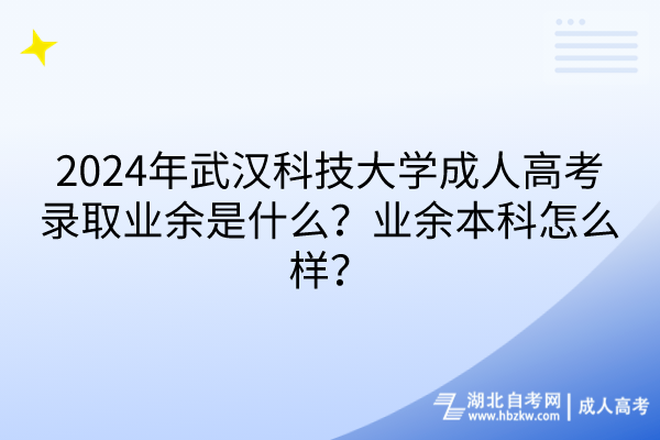 2024年武漢科技大學成人高考錄取業(yè)余是什么？業(yè)余本科怎么樣？