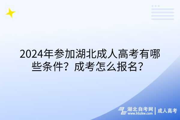 2024年參加湖北成人高考有哪些條件？成考怎么報名？