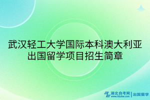 武漢輕工大學(xué)國際本科澳大利亞出國留學(xué)項目招生簡章