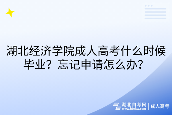 湖北經(jīng)濟學(xué)院成人高考什么時候畢業(yè)？忘記申請怎么辦？