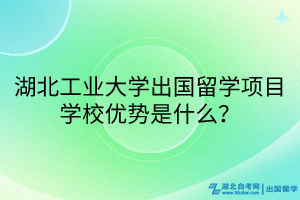 湖北工業(yè)大學(xué)出國(guó)留學(xué)項(xiàng)目學(xué)校優(yōu)勢(shì)是什么？