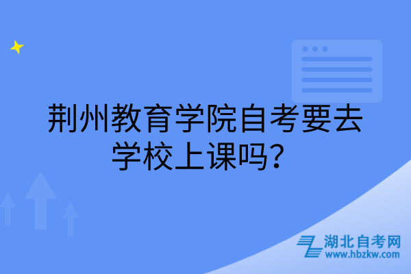 荊州教育學(xué)院自考要去學(xué)校上課嗎？