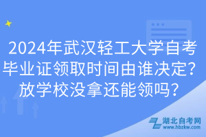 2024年武漢輕工大學(xué)自考畢業(yè)證領(lǐng)取時(shí)間由誰決定？放學(xué)校沒拿還能領(lǐng)嗎？