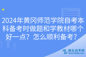2024年黃岡師范學院自考本科備考時做題和學教材哪個好一點？怎么順利備考？