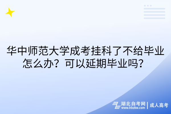 華中師范大學(xué)成考掛科了不給畢業(yè)怎么辦？可以延期畢業(yè)嗎？