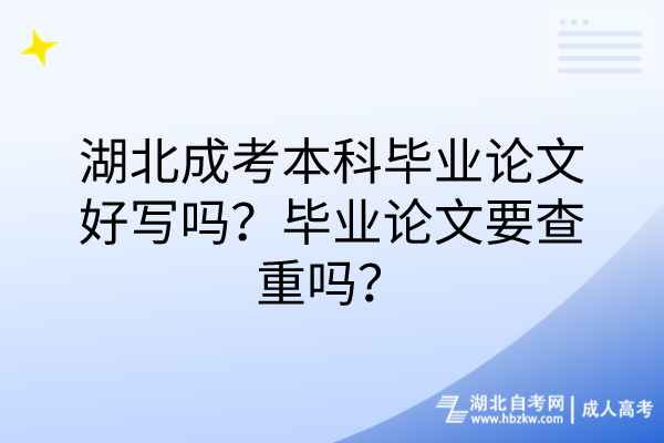 湖北成考本科畢業(yè)論文好寫嗎？畢業(yè)論文要查重嗎？