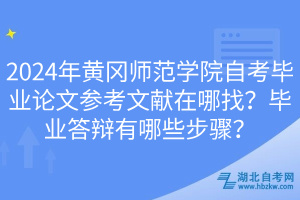 2024年黃岡師范學(xué)院自考畢業(yè)論文參考文獻在哪找？畢業(yè)答辯有哪些步驟？(1)