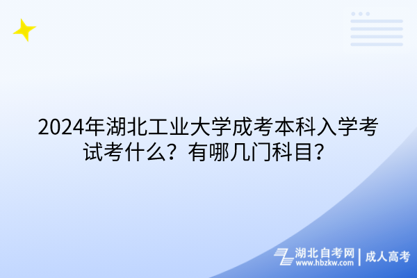 2024年湖北工業(yè)大學(xué)成考本科入學(xué)考試考什么？有哪幾門科目？(1)