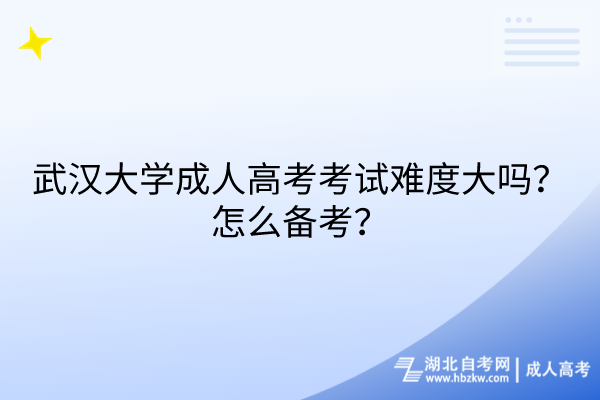 武漢大學(xué)成人高考考試難度大嗎？怎么備考？