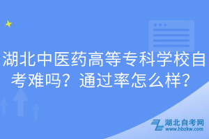 湖北中醫(yī)藥高等?？茖W(xué)校自考難嗎？通過率怎么樣？