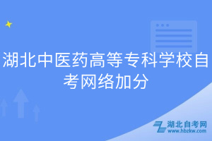 湖北中醫(yī)藥高等專科學校自考網(wǎng)絡加分