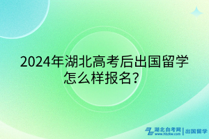 2024年湖北高考后出國(guó)留學(xué)怎么樣報(bào)名？