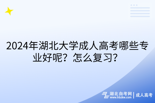 2024年湖北大學(xué)成人高考哪些專(zhuān)業(yè)好呢？怎么復(fù)習(xí)？