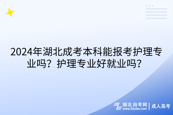 2024年湖北成考本科能報(bào)考護(hù)理專業(yè)嗎？護(hù)理專業(yè)好就業(yè)嗎？