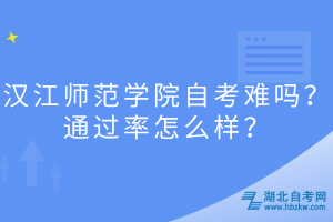 漢江師范學(xué)院自考難嗎？通過率怎么樣？