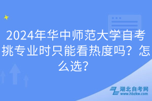 2024年華中師范大學自考挑專業(yè)時只能看熱度嗎？怎么選？