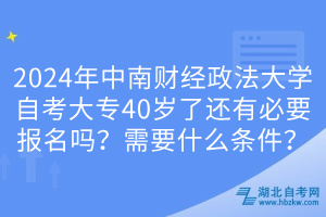 2024年中南財(cái)經(jīng)政法大學(xué)自考大專40歲了還有必要報名嗎？需要什么條件？