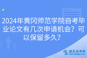 2024年黃岡師范學院自考畢業(yè)論文有幾次申請機會？可以保留多久？