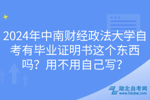 2024年中南財經政法大學自考有畢業(yè)證明書這個東西嗎？用不用自己寫？