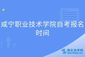 咸寧職業(yè)技術(shù)學(xué)院自考報名時間