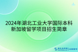 2024年湖北工業(yè)大學(xué)國際本科新加坡留學(xué)項目招生簡章