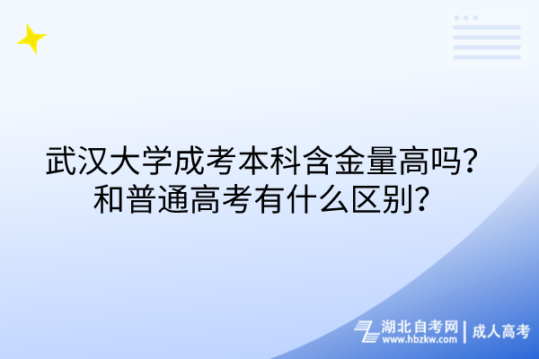 武漢大學(xué)成考本科含金量高嗎？和普通高考有什么區(qū)別？