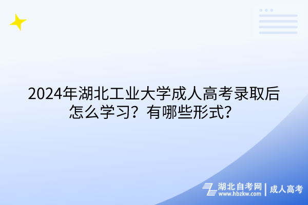 2024年湖北工業(yè)大學(xué)成人高考錄取后怎么學(xué)習(xí)？有哪些形式？