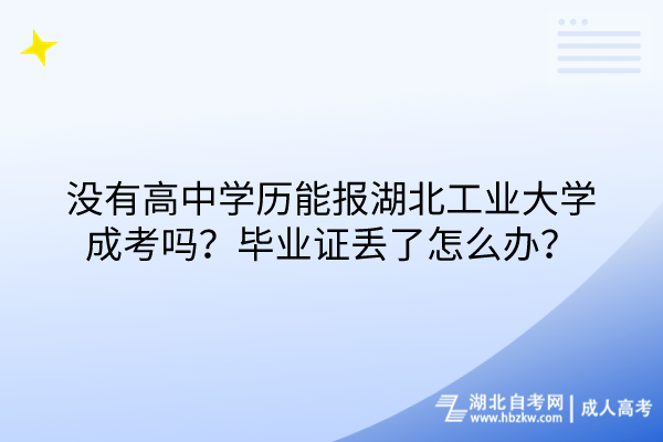 沒有高中學(xué)歷能報湖北工業(yè)大學(xué)成考嗎？畢業(yè)證丟了怎么辦？