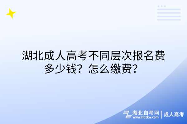 湖北成人高考不同層次報(bào)名費(fèi)多少錢？怎么繳費(fèi)？