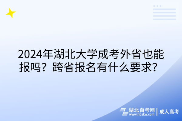 2024年湖北大學(xué)成考外省也能報(bào)嗎？跨省報(bào)名有什么要求？